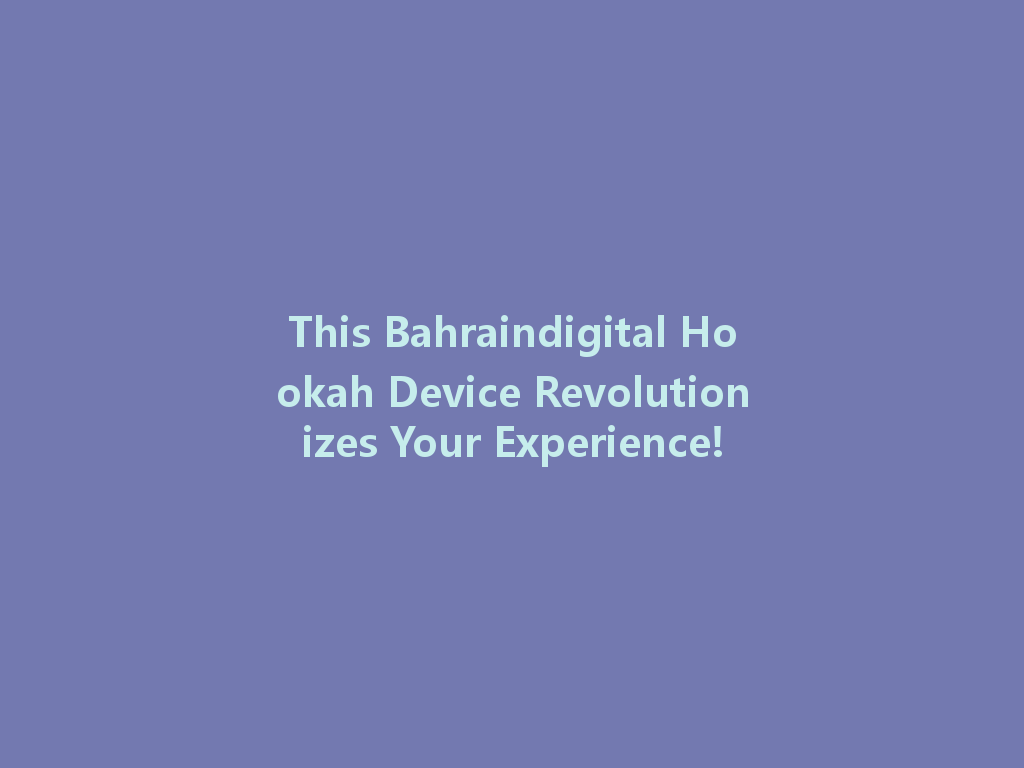 This Bahraindigital Hookah Device Revolutionizes Your Experience! 一