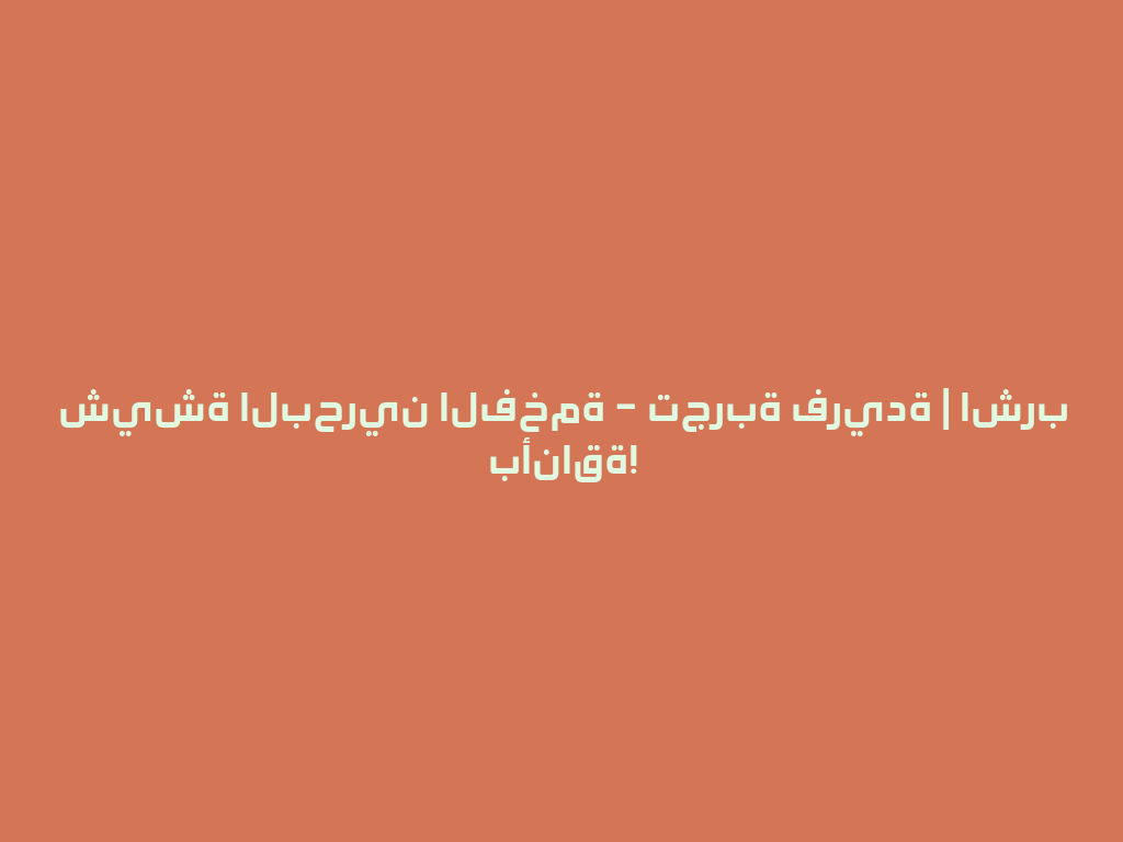 شيشة البحرين الفخمة – تجربة فريدة | اشرب بأناقة! 一