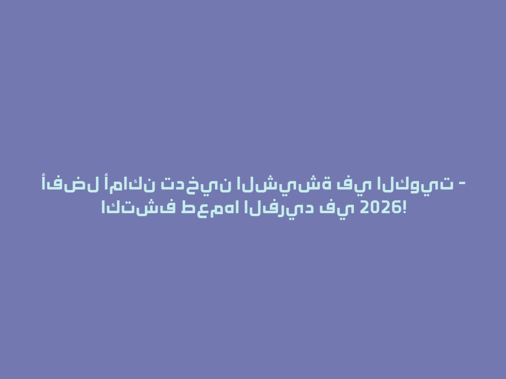 أفضل أماكن تدخين الشيشة في الكويت - اكتشف طعمها الفريد في 2026! 一