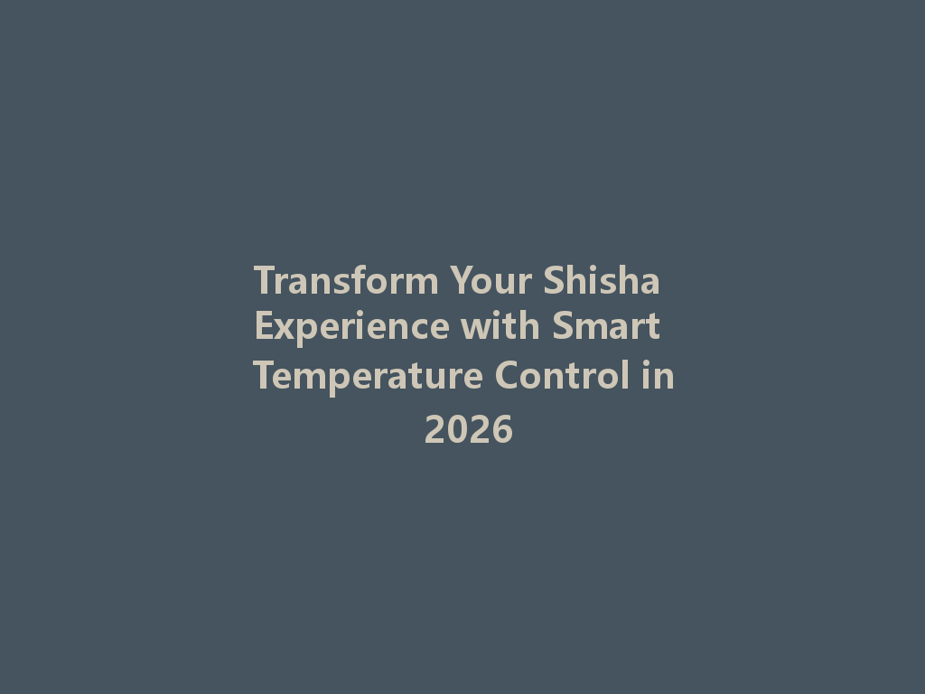 Transform Your Shisha Experience with Smart Temperature Control in 2026 一