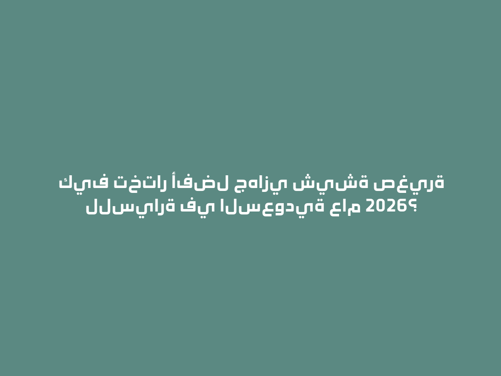 كيف تختار أفضل جهازي شيشة صغيرة للسيارة في السعودية عام 2026؟ 一