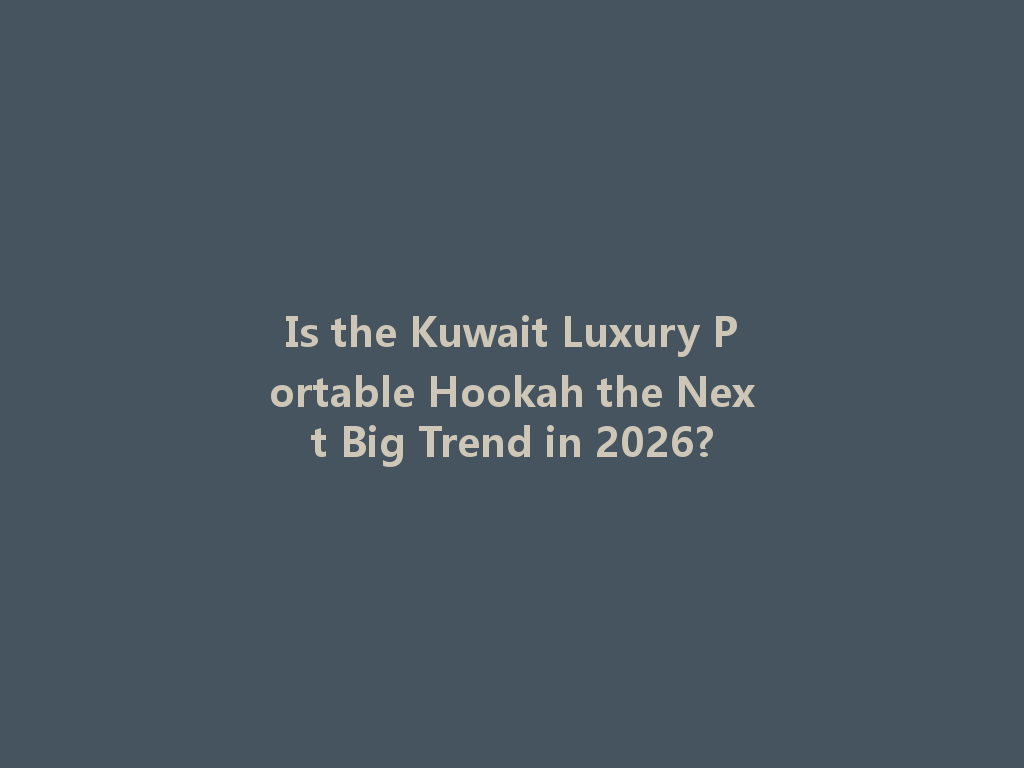 Is the Kuwait Luxury Portable Hookah the Next Big Trend in 2026? 一