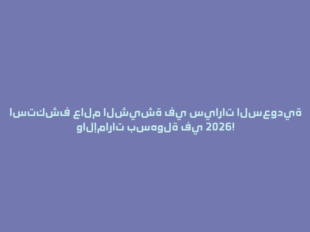 استكشف عالم الشيشة في سيارات السعودية والإمارات بسهولة في 2026! 一