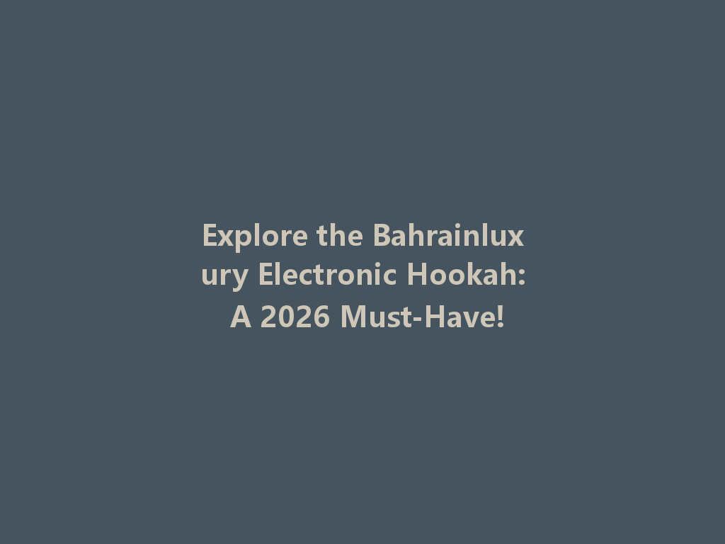 Explore the Bahrainluxury Electronic Hookah: A 2026 Must-Have! 一