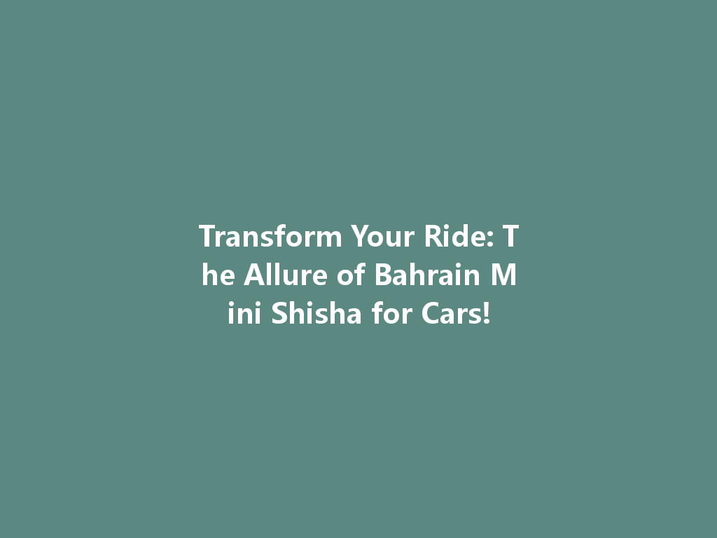 Transform Your Ride: The Allure of Bahrain Mini Shisha for Cars! 一