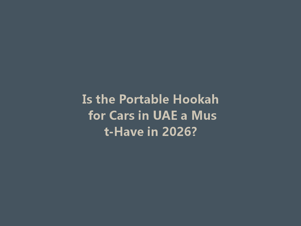 Is the Portable Hookah for Cars in UAE a Must-Have in 2026? 一
