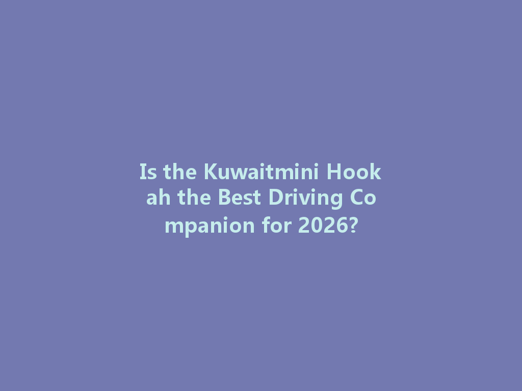 Is the Kuwaitmini Hookah the Best Driving Companion for 2026? 一