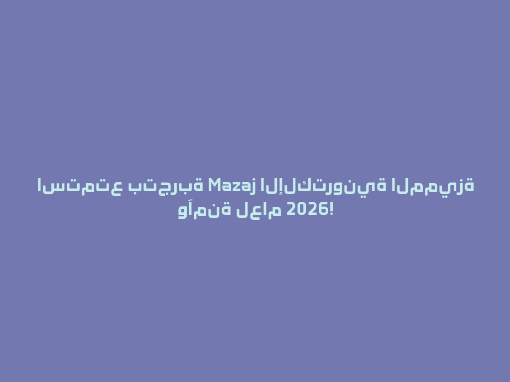 استمتع بتجربة Mazaj الإلكترونية المميزة وآمنة لعام 2026! 一