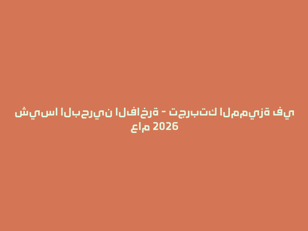 شيسا البحرين الفاخرة - تجربتك المميزة في عام 2026 一