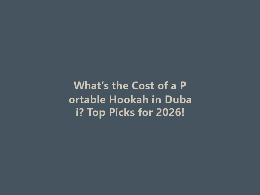 What’s the Cost of a Portable Hookah in Dubai? Top Picks for 2026! 一