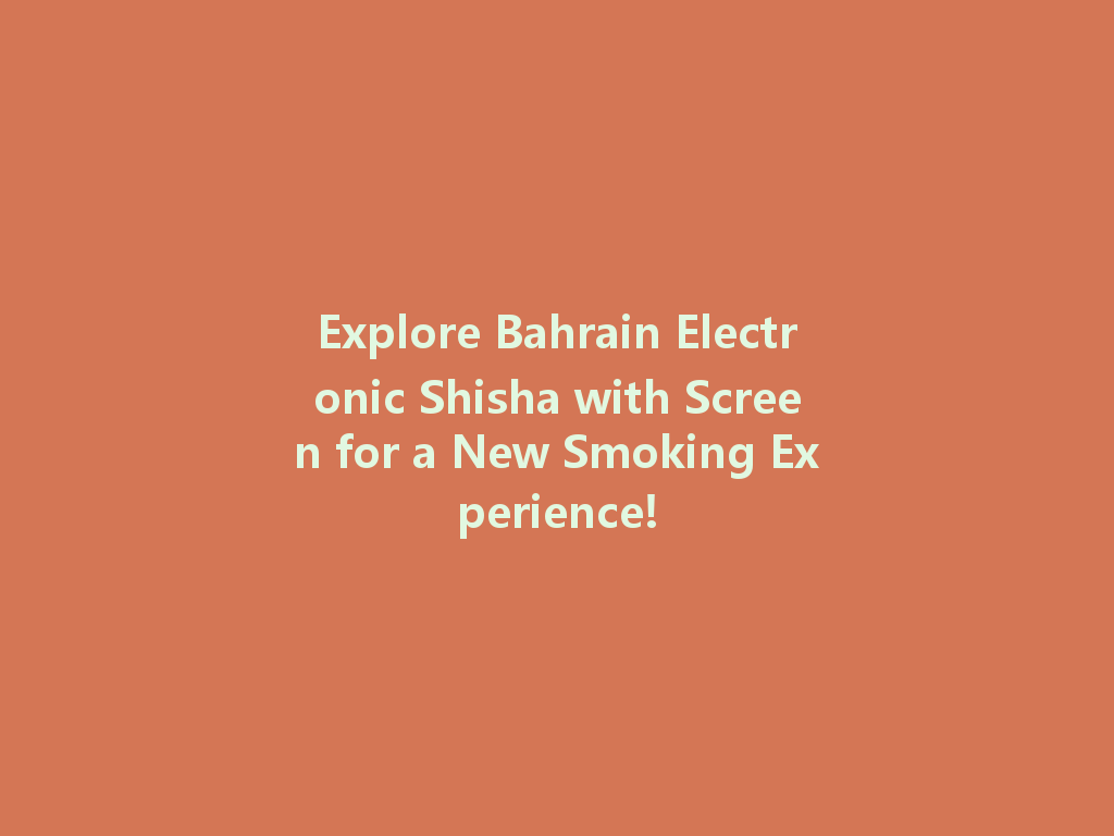 Explore Bahrain Electronic Shisha with Screen for a New Smoking Experience! 一