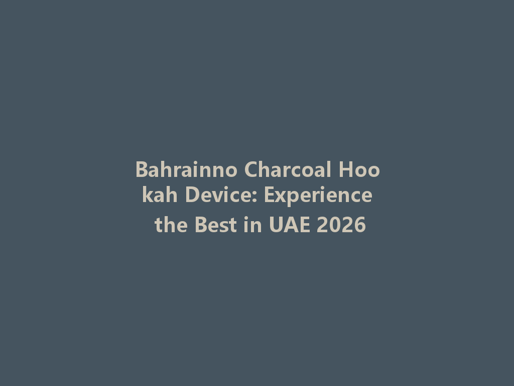 Bahrainno Charcoal Hookah Device: Experience the Best in UAE 2026 一