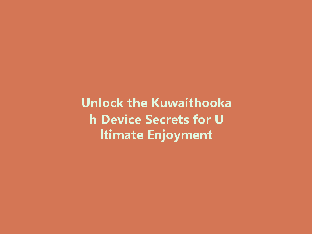 Unlock the Kuwaithookah Device Secrets for Ultimate Enjoyment 一