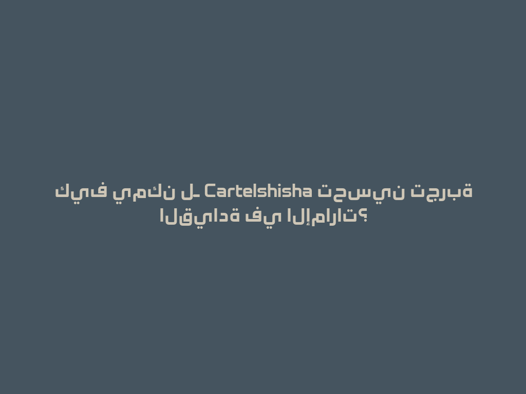 كيف يمكن لـ Cartelshisha تحسين تجربة القيادة في الإمارات؟ 一