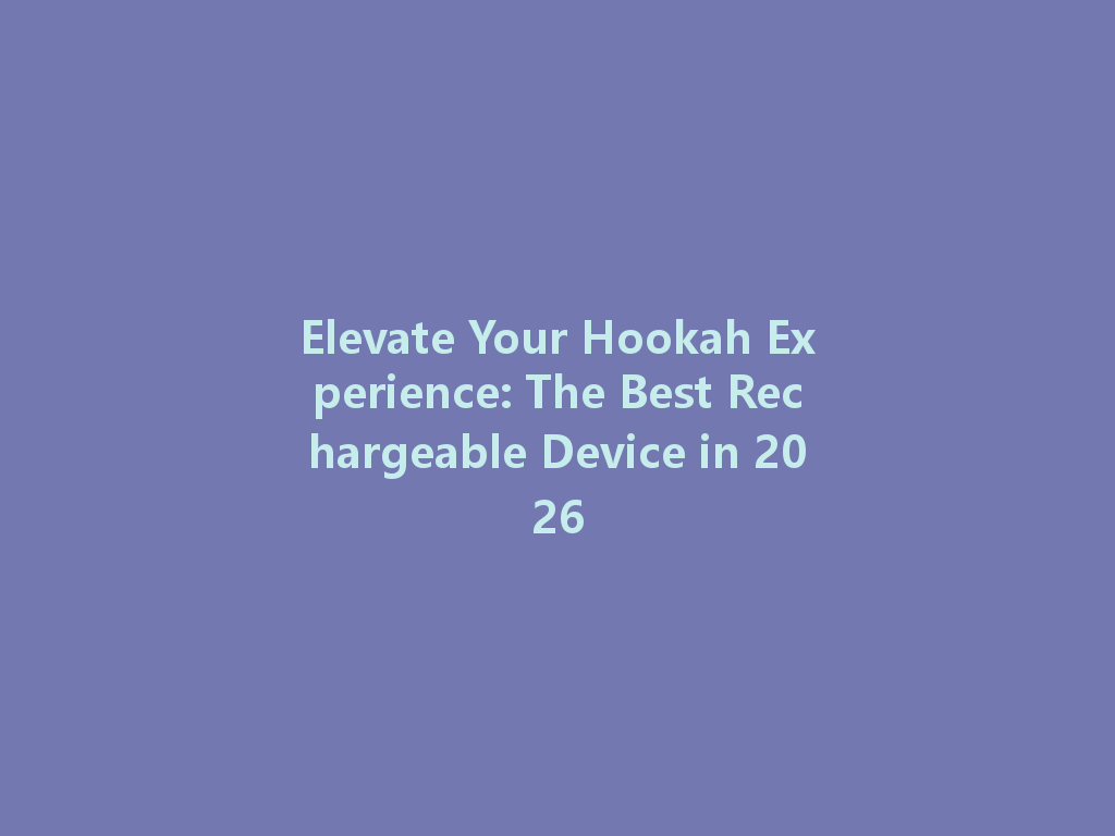 Elevate Your Hookah Experience: The Best Rechargeable Device in 2026 一