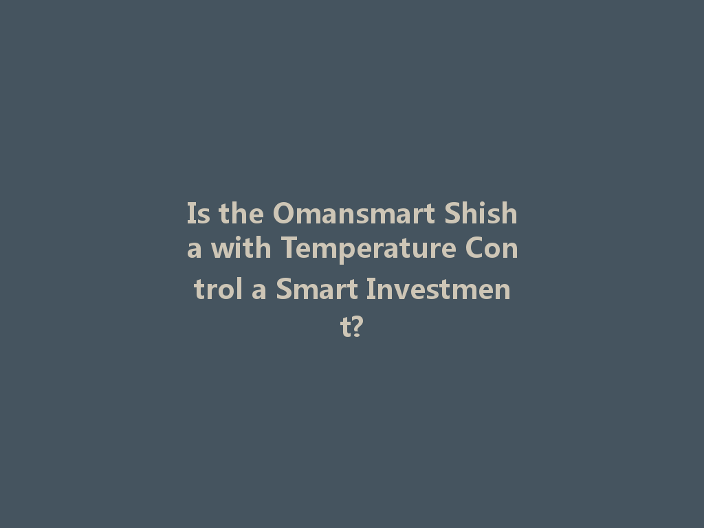Is the Omansmart Shisha with Temperature Control a Smart Investment? 一