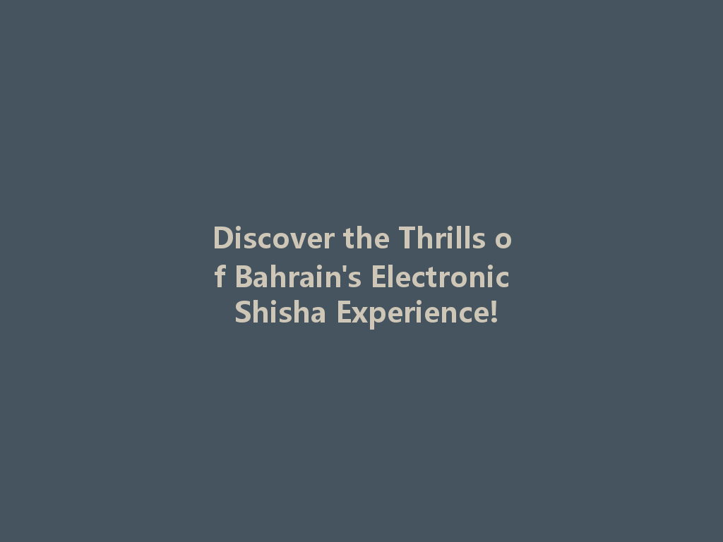 Discover the Thrills of Bahrain's Electronic Shisha Experience! 一