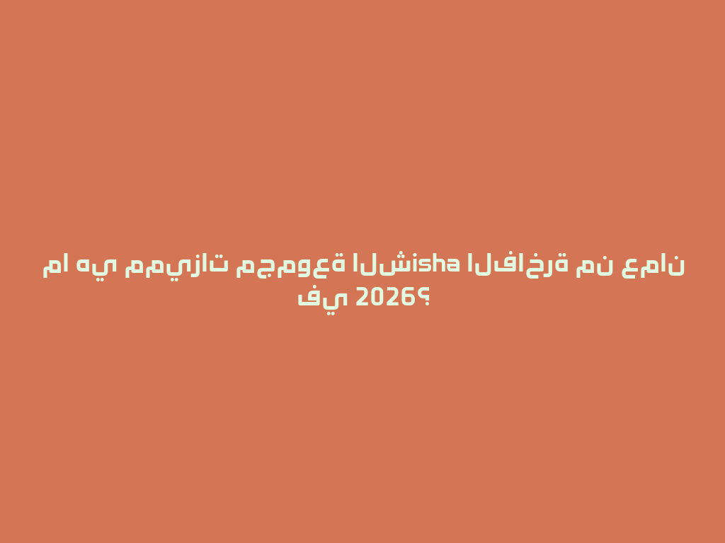 ما هي مميزات مجموعة الشisha الفاخرة من عمان في 2026؟ 一