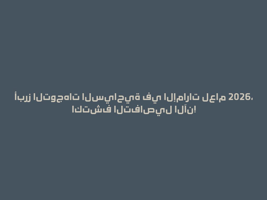 أبرز التوجهات السياحية في الإمارات لعام 2026، اكتشف التفاصيل الآن! 一
