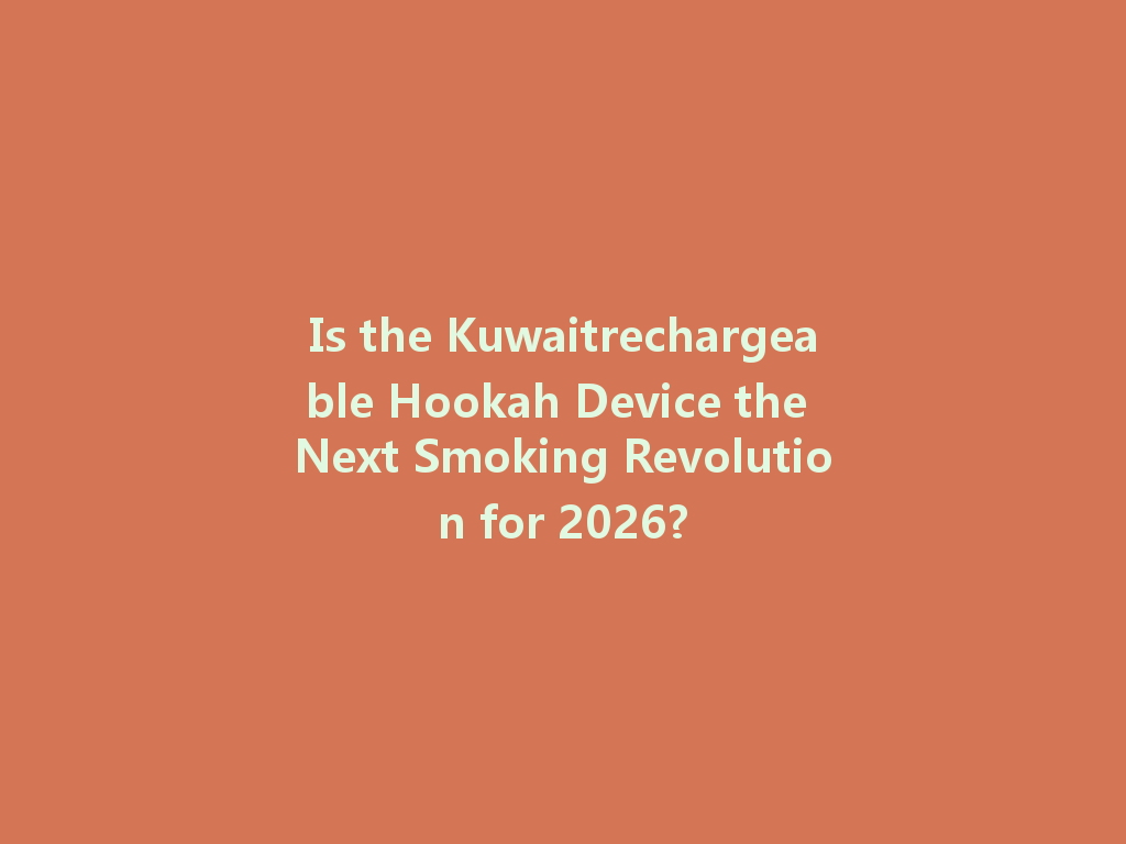 Is the Kuwaitrechargeable Hookah Device the Next Smoking Revolution for 2026? 一