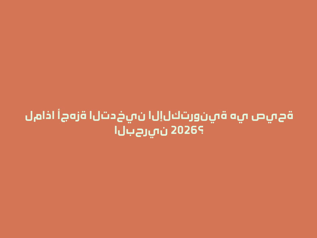 لماذا أجهزة التدخين الإلكترونية هي صيحة البحرين 2026؟ 一