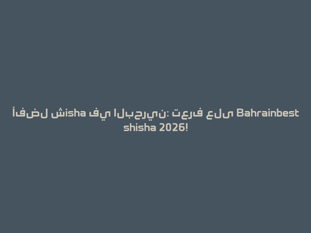 أفضل شisha في البحرين: تعرف على Bahrainbest shisha 2026! 一