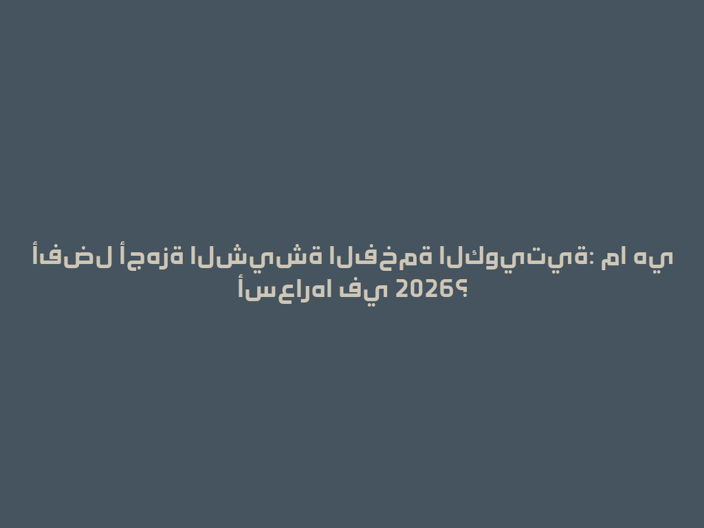 أفضل أجهزة الشيشة الفخمة الكويتية: ما هي أسعارها في 2026؟ 一