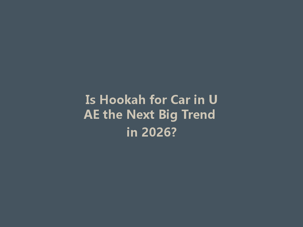 Is Hookah for Car in UAE the Next Big Trend in 2026? 一