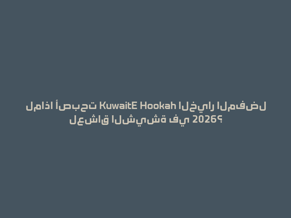 لماذا أصبحت KuwaitE Hookah الخيار المفضل لعشاق الشيشة في 2026؟ 一