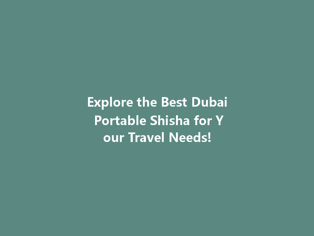 Explore the Best Dubai Portable Shisha for Your Travel Needs! 一