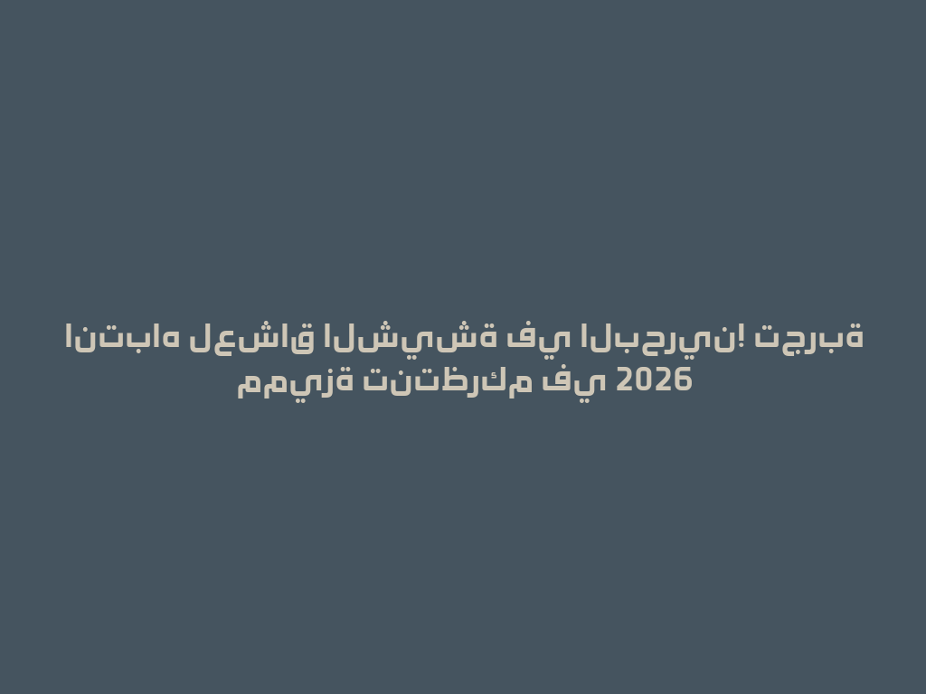 انتباه لعشاق الشيشة في البحرين! تجربة مميزة تنتظركم في 2026 一