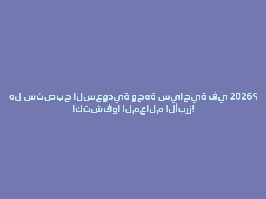 هل ستصبح السعودية وجهة سياحية في 2026؟ اكتشفوا المعالم الأبرز! 一