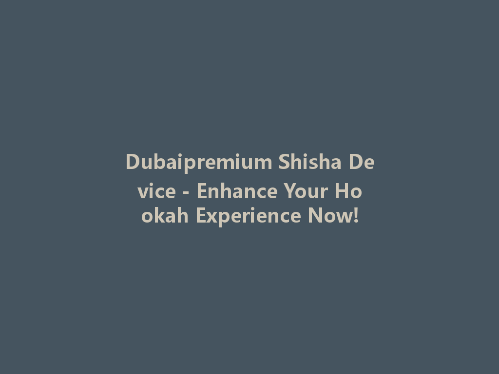 Dubaipremium Shisha Device - Enhance Your Hookah Experience Now! 一