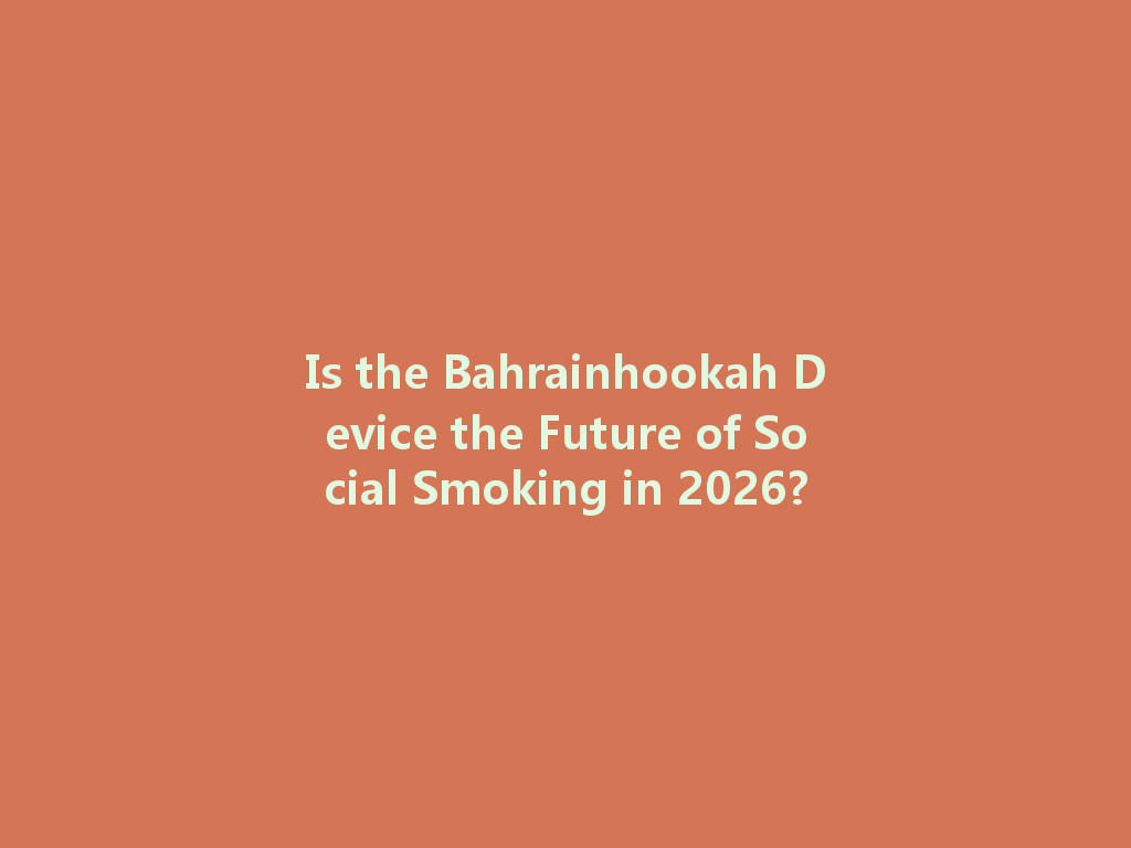 Is the Bahrainhookah Device the Future of Social Smoking in 2026? 一