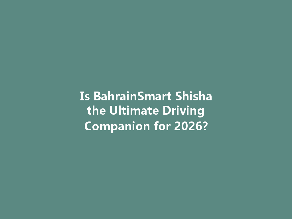 Is BahrainSmart Shisha the Ultimate Driving Companion for 2026? 一