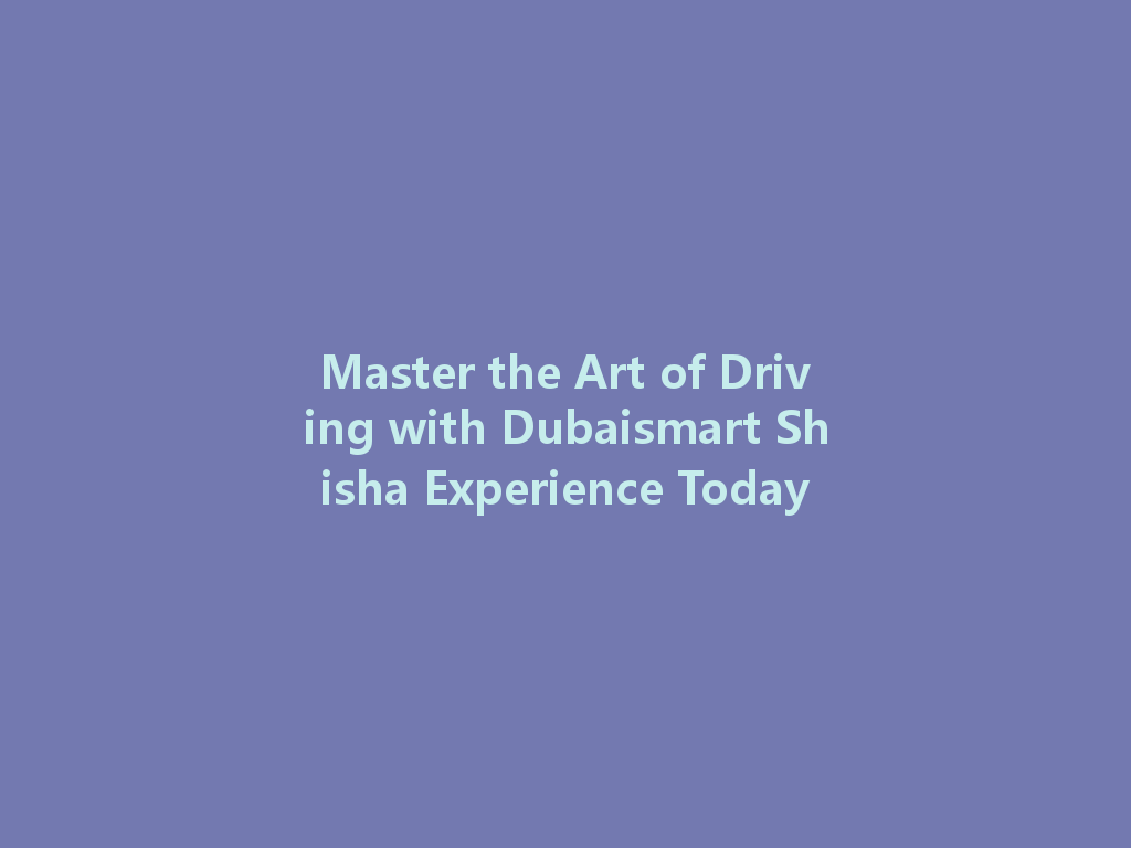 Master the Art of Driving with Dubaismart Shisha Experience Today 一