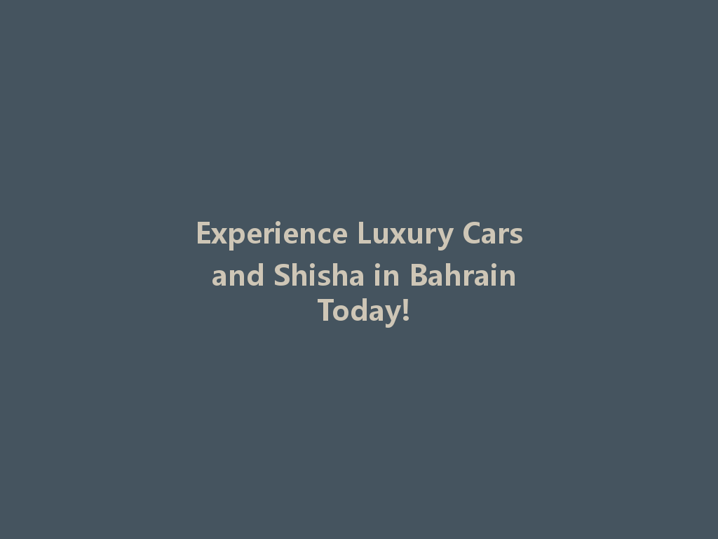 Experience Luxury Cars and Shisha in Bahrain Today! 一