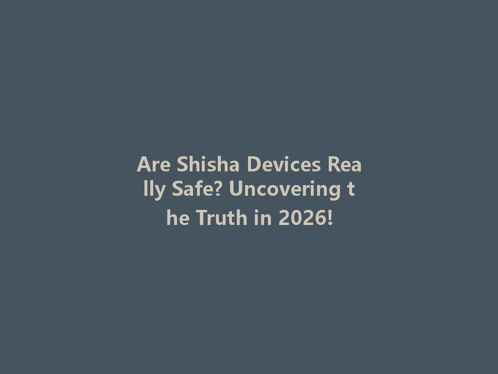 Are Shisha Devices Really Safe? Uncovering the Truth in 2026! 一