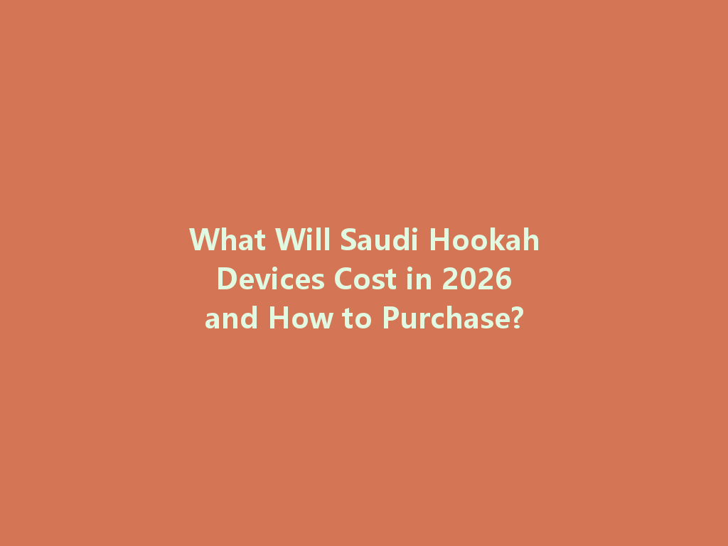 What Will Saudi Hookah Devices Cost in 2026 and How to Purchase? 一