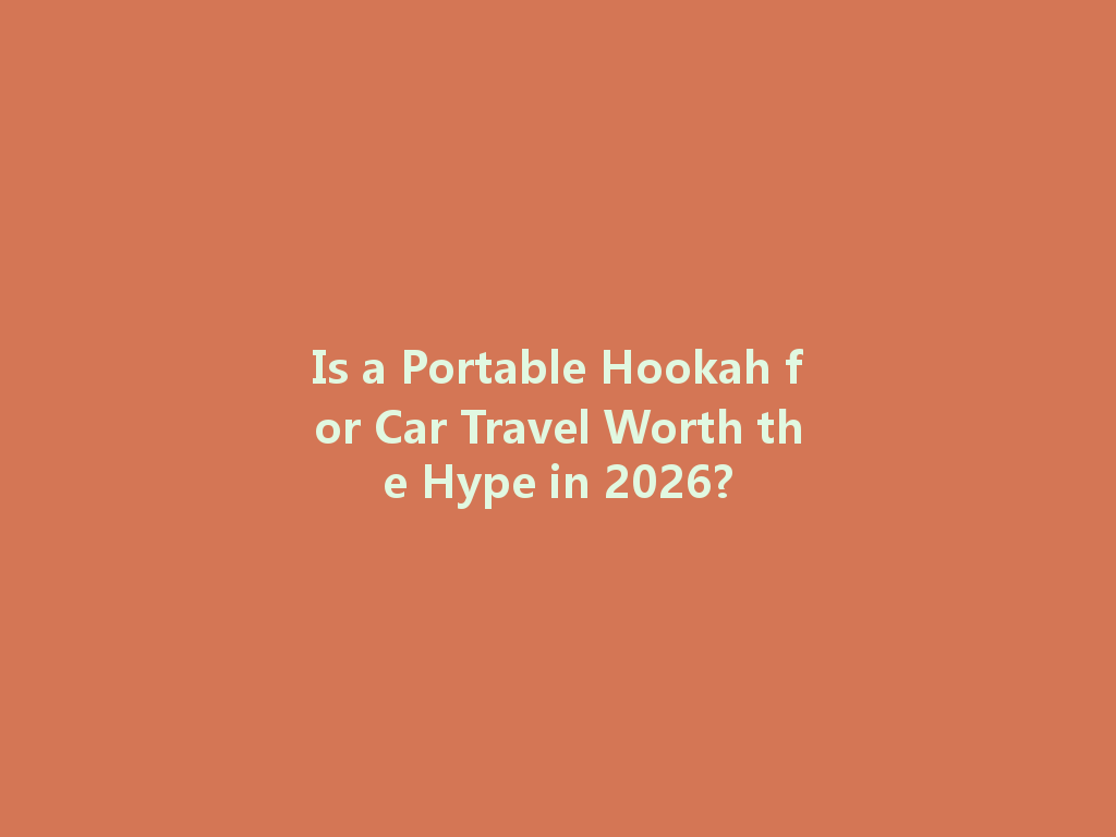 Is a Portable Hookah for Car Travel Worth the Hype in 2026? 一