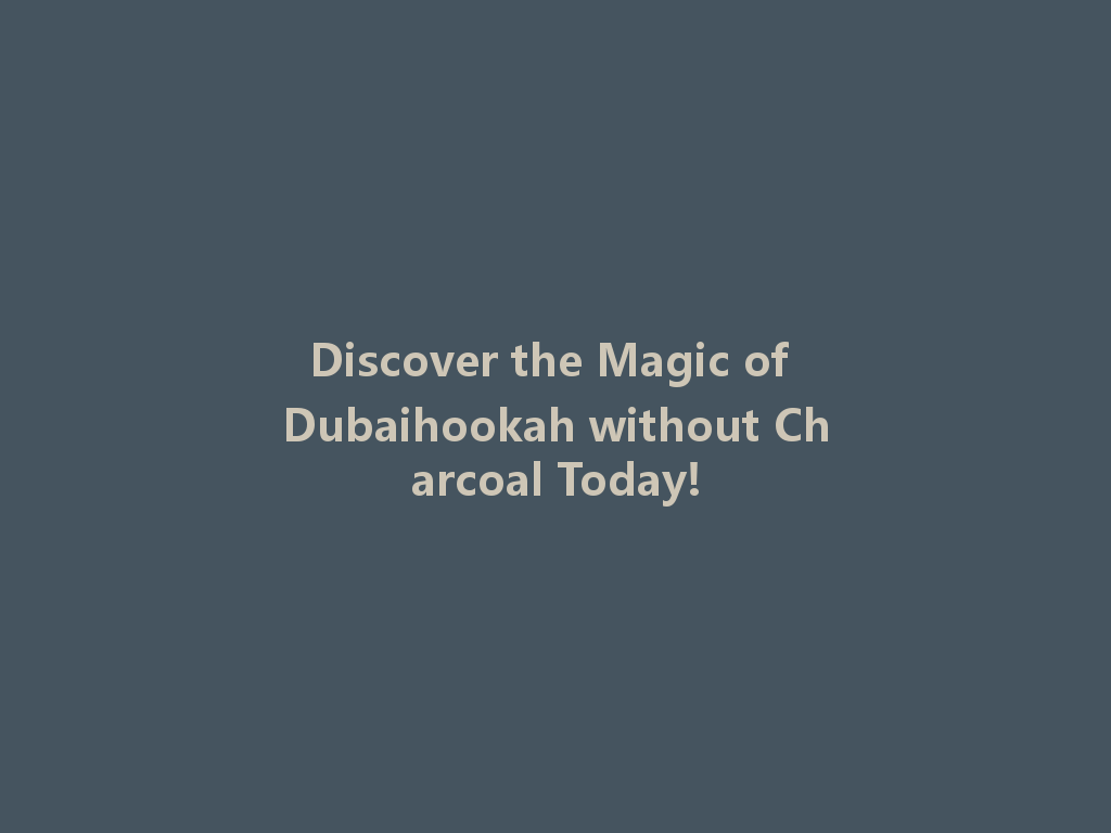 Discover the Magic of Dubaihookah without Charcoal Today! 一