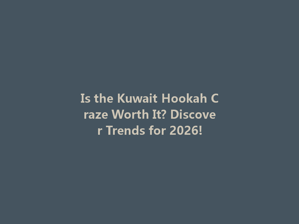 Is the Kuwait Hookah Craze Worth It? Discover Trends for 2026! 一