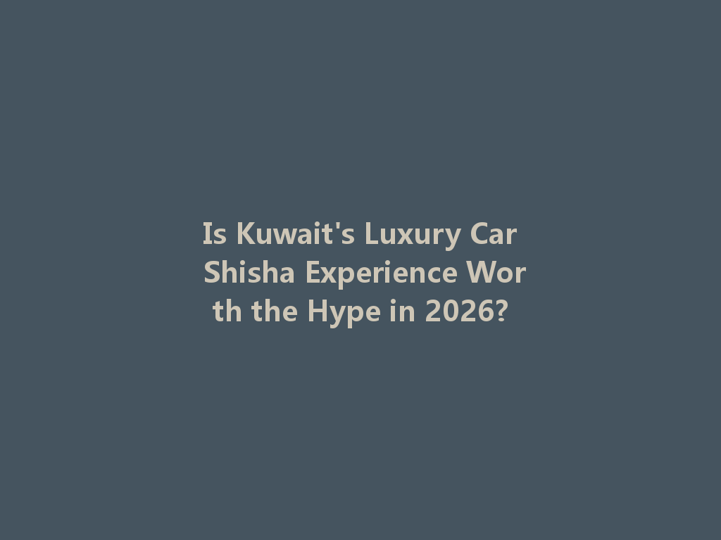 Is Kuwait's Luxury Car Shisha Experience Worth the Hype in 2026? 一