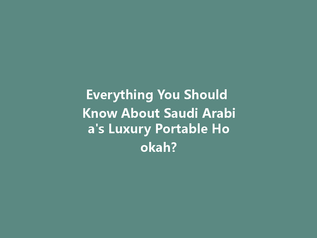 Everything You Should Know About Saudi Arabia's Luxury Portable Hookah? 一