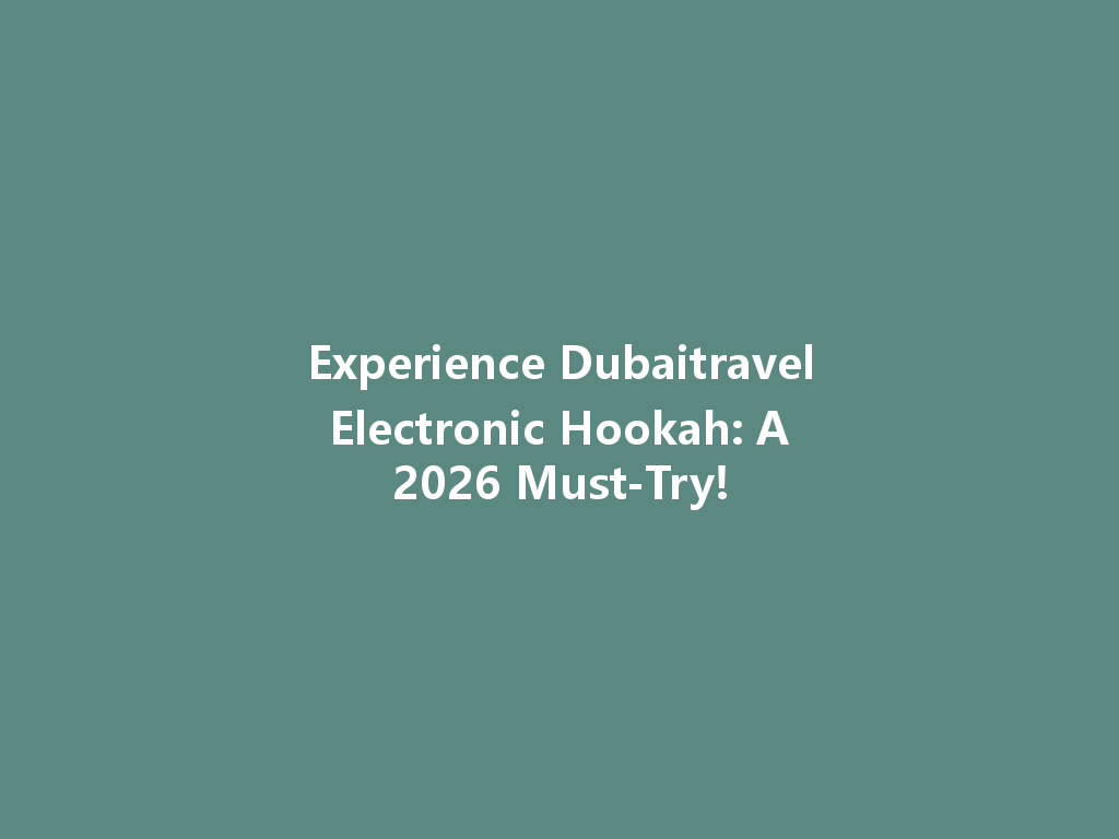 Experience Dubaitravel Electronic Hookah: A 2026 Must-Try! 一