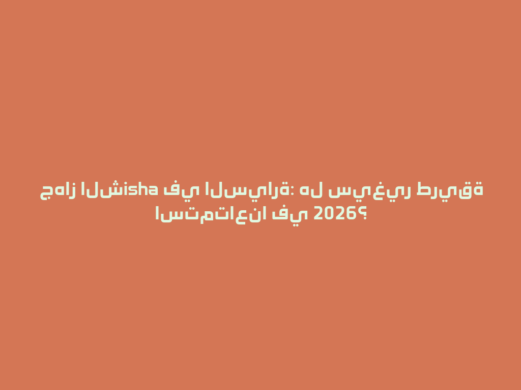 جهاز الشisha في السيارة: هل سيغير طريقة استمتاعنا في 2026؟ 一