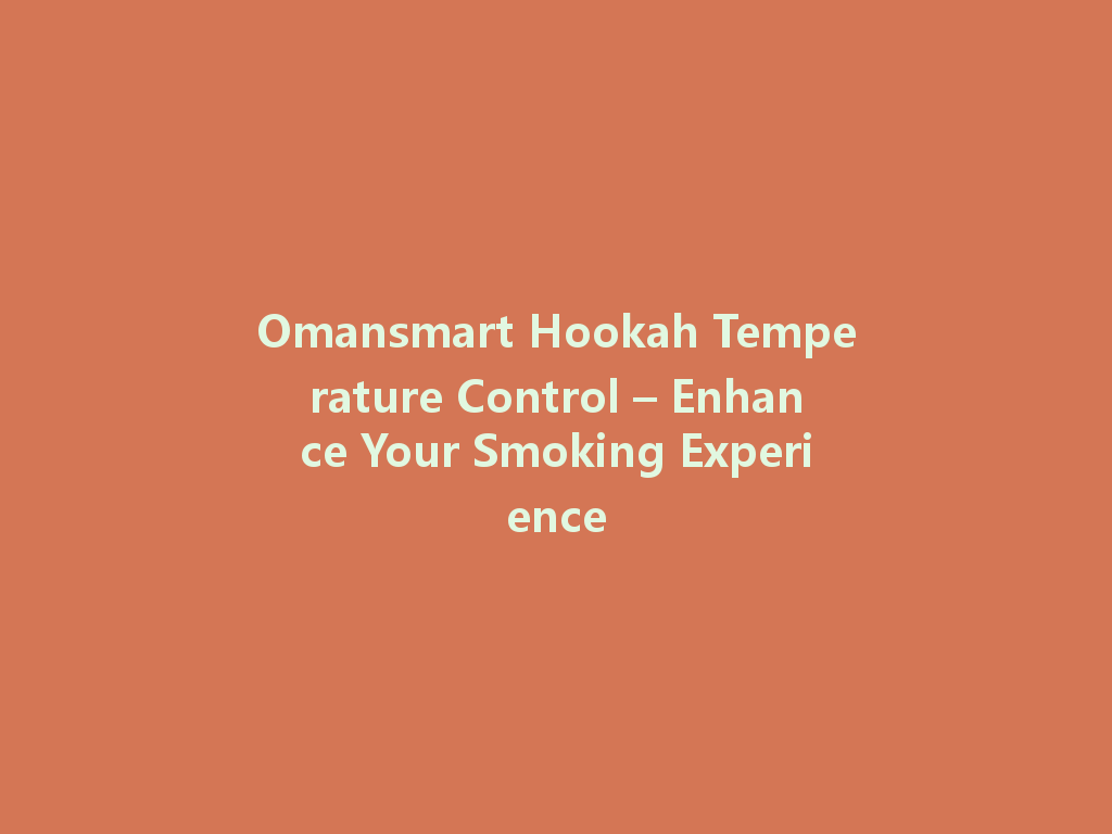 Omansmart Hookah Temperature Control – Enhance Your Smoking Experience 一