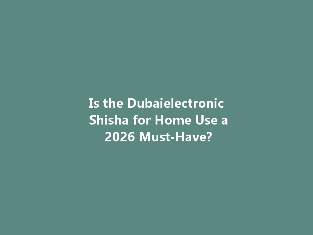 Is the Dubaielectronic Shisha for Home Use a 2026 Must-Have? 一