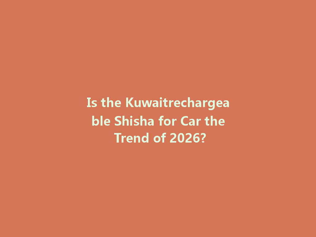 Is the Kuwaitrechargeable Shisha for Car the Trend of 2026? 一
