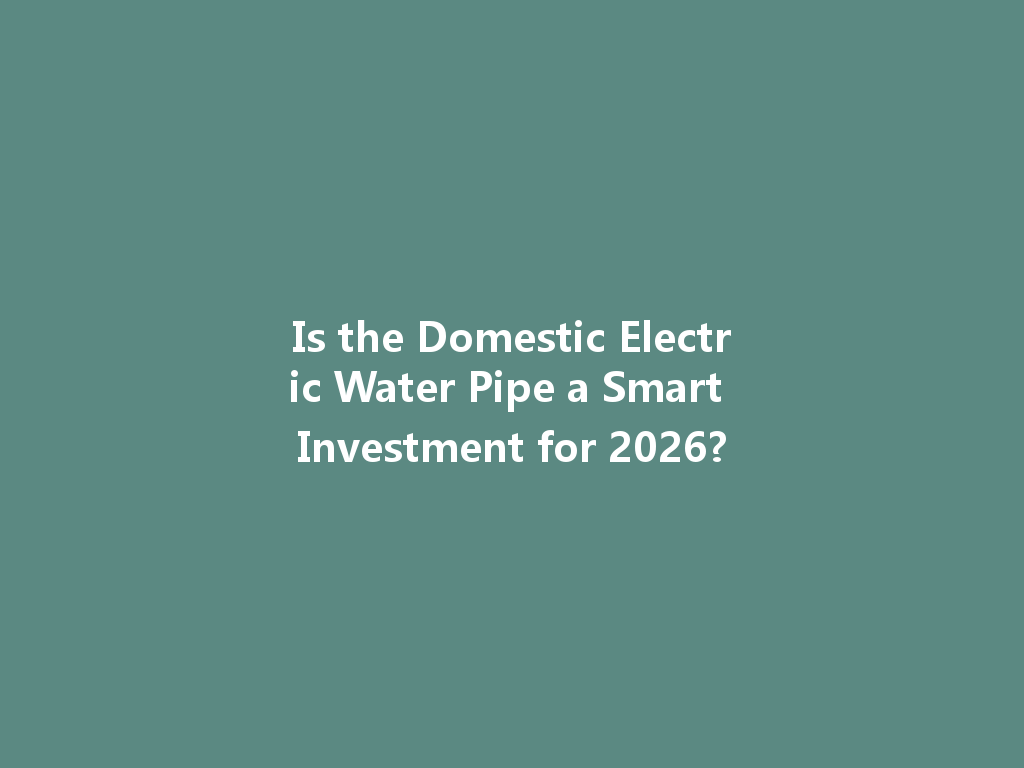 Is the Domestic Electric Water Pipe a Smart Investment for 2026? 一